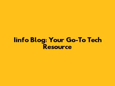 Iinfo Blog: Your Go-To Tech Resource