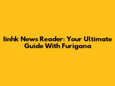 Iinhk News Reader: Your Ultimate Guide With Furigana