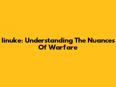 Iinuke: Understanding The Nuances Of Warfare
