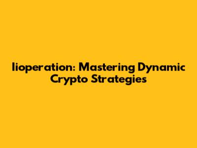 Iioperation: Mastering Dynamic Crypto Strategies