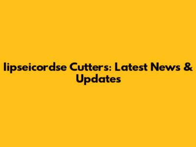 Iipseicordse Cutters: Latest News & Updates