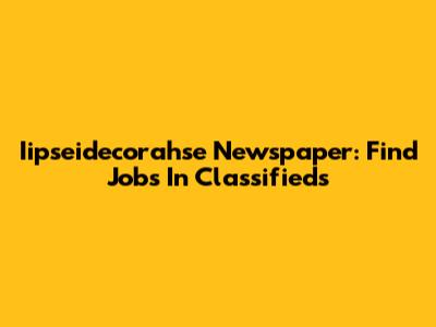 Iipseidecorahse Newspaper: Find Jobs In Classifieds