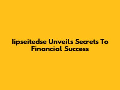 Iipseitedse Unveils Secrets To Financial Success