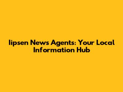 Iipsen News Agents: Your Local Information Hub