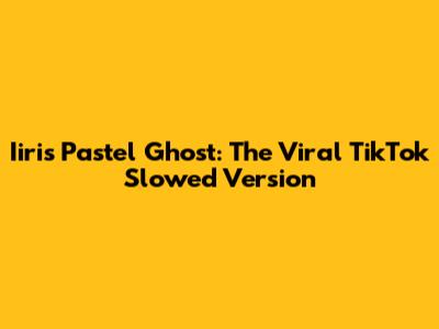 Iiris Pastel Ghost: The Viral TikTok Slowed Version