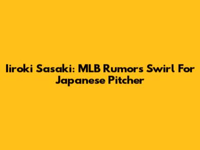 Iiroki Sasaki: MLB Rumors Swirl For Japanese Pitcher