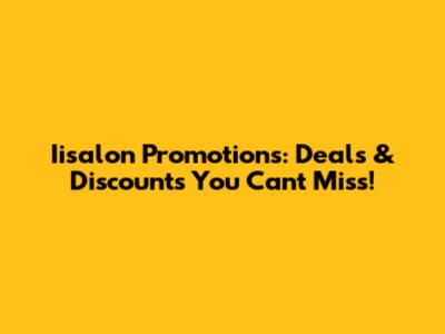 Iisalon Promotions: Deals & Discounts You Can't Miss!