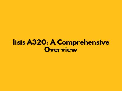 Iisis A320: A Comprehensive Overview