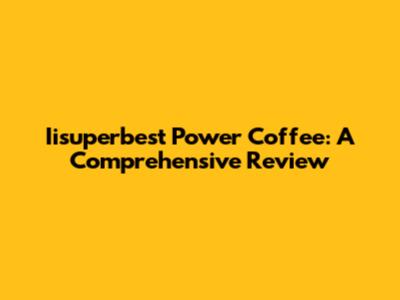 Iisuperbest Power Coffee: A Comprehensive Review