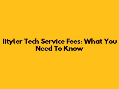 Iityler Tech Service Fees: What You Need To Know