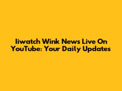 Iiwatch Wink News Live On YouTube: Your Daily Updates