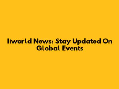 Iiworld News: Stay Updated On Global Events