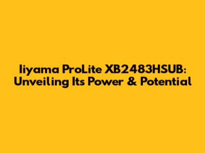 Iiyama ProLite XB2483HSUB: Unveiling Its Power & Potential