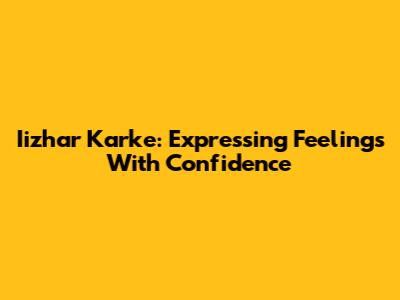 Iizhar Karke: Expressing Feelings With Confidence