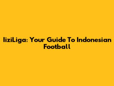 IiziLiga: Your Guide To Indonesian Football