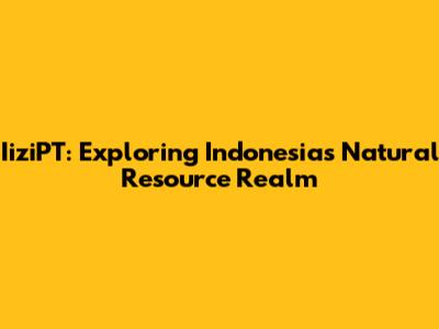 IiziPT: Exploring Indonesia's Natural Resource Realm