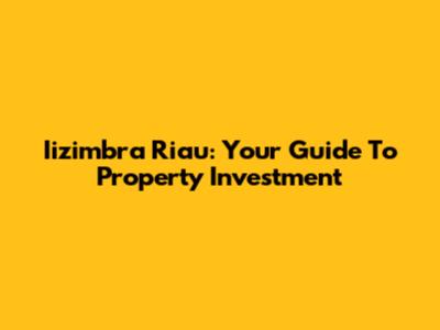 Iizimbra Riau: Your Guide To Property Investment