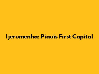 Ijerumenha: Piaui's First Capital