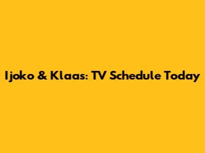 Ijoko & Klaas: TV Schedule Today