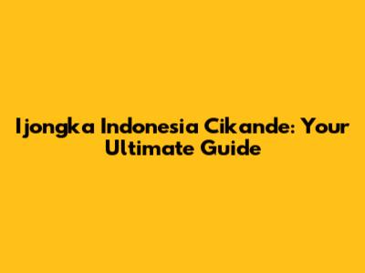 Ijongka Indonesia Cikande: Your Ultimate Guide