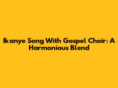 Ikanye Song With Gospel Choir: A Harmonious Blend