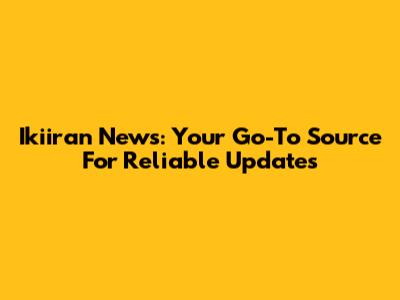 Ikiiran News: Your Go-To Source For Reliable Updates
