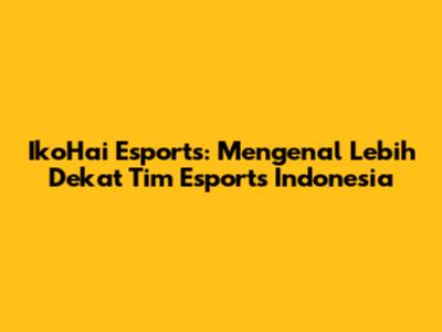 IkoHai Esports: Mengenal Lebih Dekat Tim Esports Indonesia