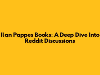 Ilan Pappe's Books: A Deep Dive Into Reddit Discussions