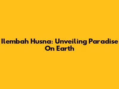 Ilembah Husna: Unveiling Paradise On Earth