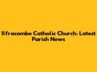 Ilfracombe Catholic Church: Latest Parish News