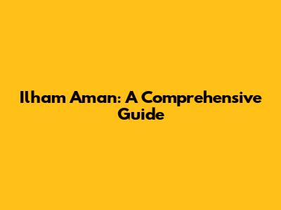 Ilham Aman: A Comprehensive Guide