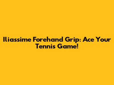 Iliassime Forehand Grip: Ace Your Tennis Game!