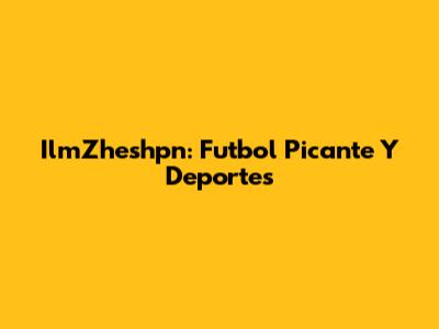 IlmZheshpn: Futbol Picante Y Deportes