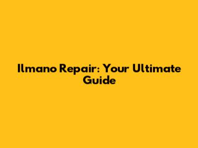 Ilmano Repair: Your Ultimate Guide
