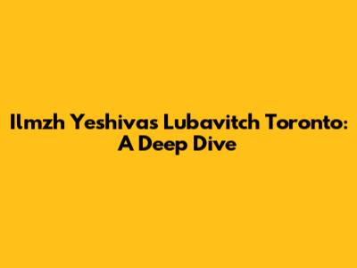 Ilmzh Yeshivas Lubavitch Toronto: A Deep Dive