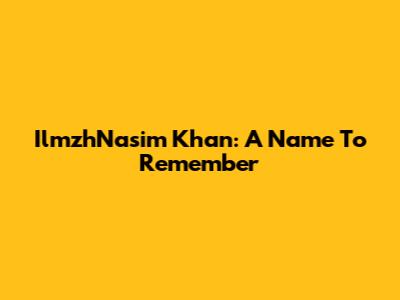 IlmzhNasim Khan: A Name To Remember