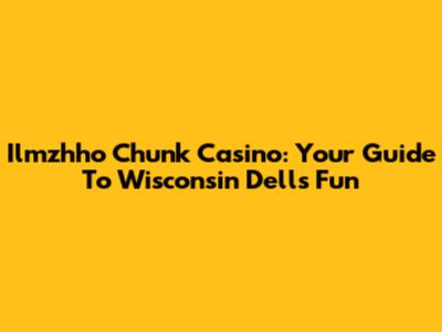 Ilmzhho Chunk Casino: Your Guide To Wisconsin Dells Fun