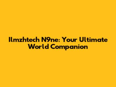 Ilmzhtech N9ne: Your Ultimate World Companion