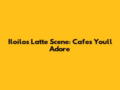 Iloilo's Latte Scene: Cafes You'll Adore