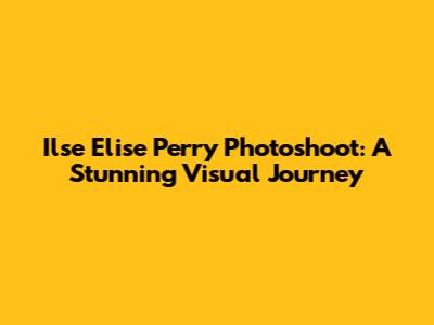 Ilse Elise Perry Photoshoot: A Stunning Visual Journey