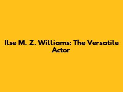 Ilse M. Z. Williams: The Versatile Actor