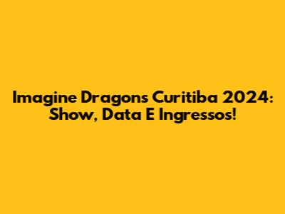 Imagine Dragons Curitiba 2024: Show, Data E Ingressos!