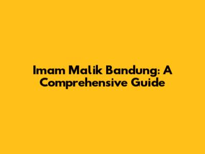 Imam Malik Bandung: A Comprehensive Guide