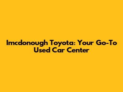 Imcdonough Toyota: Your Go-To Used Car Center