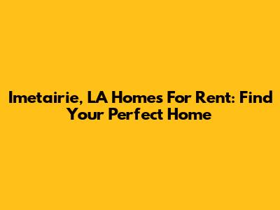 Imetairie, LA Homes For Rent: Find Your Perfect Home