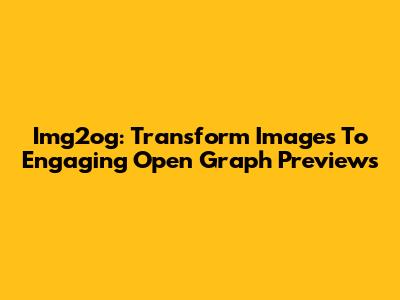 Img2og: Transform Images To Engaging Open Graph Previews