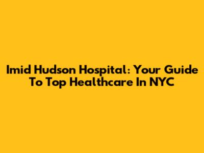 Imid Hudson Hospital: Your Guide To Top Healthcare In NYC