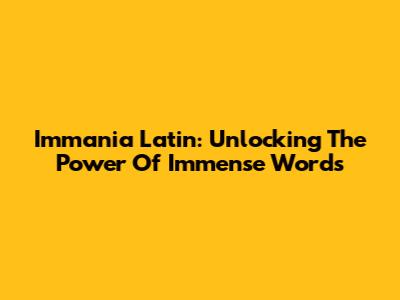 Immania Latin: Unlocking The Power Of Immense Words