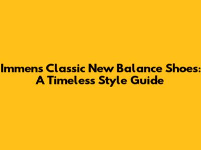 Immens Classic New Balance Shoes: A Timeless Style Guide