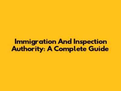 Immigration And Inspection Authority: A Complete Guide